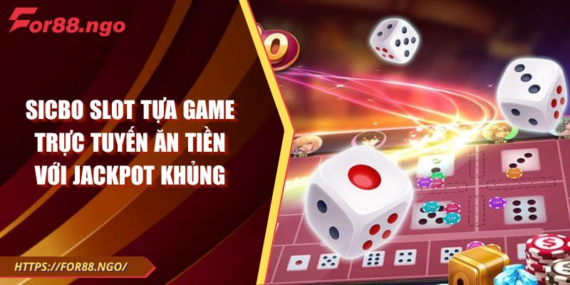 Sicbo Slot Tựa Game Trực Tuyến Ăn Tiền Với Jackpot Khủng