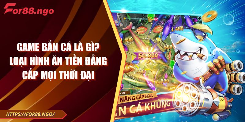 Game Bắn Cá Là Gì? Loại Hình Ăn Tiền Đẳng Cấp Mọi Thời Đại