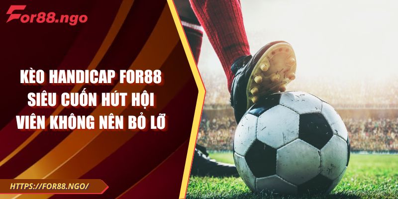 Kèo Handicap FOR88 Siêu Cuốn Hút Hội Viên Không Nên Bỏ Lỡ