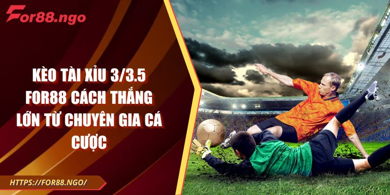 Kèo Tài Xỉu 3/3.5 FOR88 Cách Thắng Lớn Từ Chuyên Gia Cá Cược