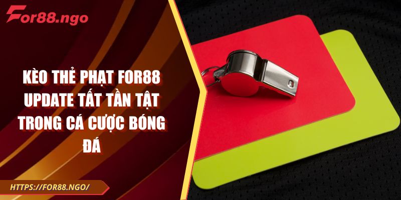 Kèo Thẻ Phạt FOR88 Update Tất Tần Tật Trong Cá Cược Bóng Đá