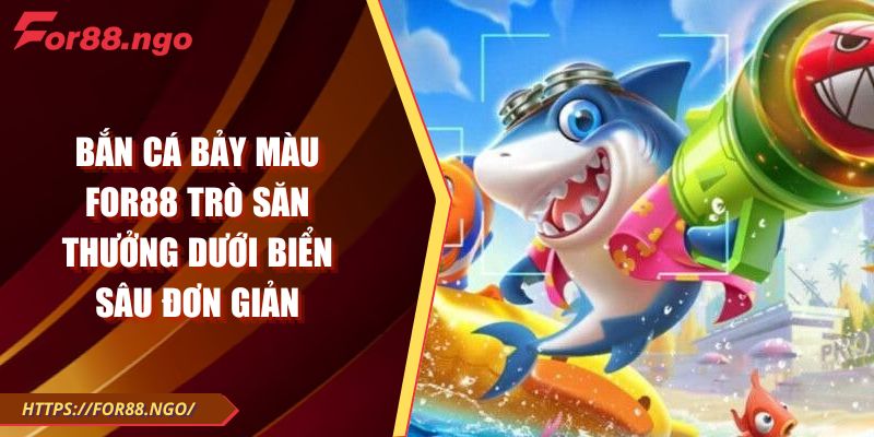 Bắn Cá Bảy Màu FOR88 Trò Săn Thưởng Dưới Biển Sâu Đơn Giản