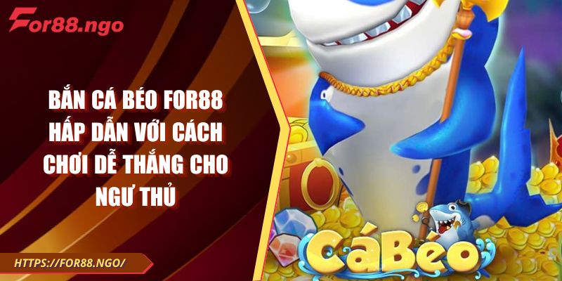 Bắn Cá Béo FOR88 Hấp Dẫn Với Cách Chơi Dễ Thắng Cho Ngư Thủ