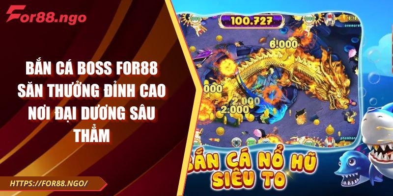 Bắn Cá Boss FOR88 Săn Thưởng Đỉnh Cao Nơi Đại Dương Sâu Thẳm