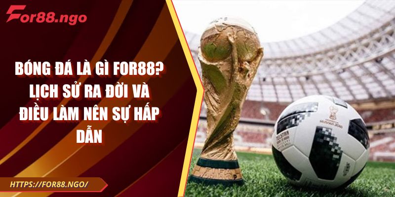 Bóng Đá Là Gì FOR88? Lịch Sử Ra Đời Và Điều Làm Nên Sự Hấp Dẫn