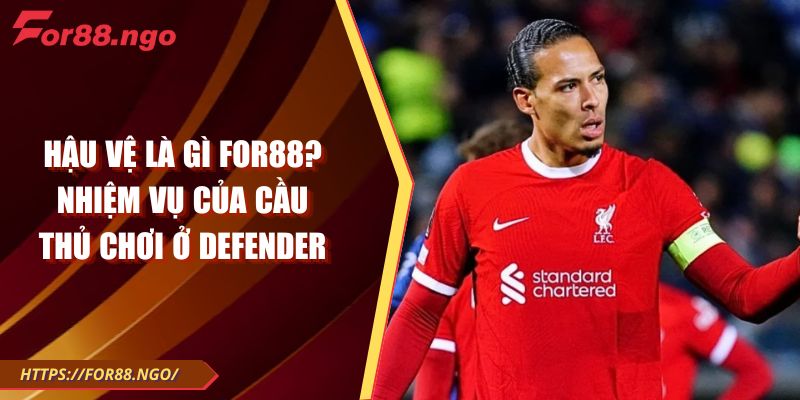 Hậu Vệ Là Gì FOR88? Nhiệm Vụ Của Cầu Thủ Chơi Ở Defender