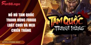 Nổ Hũ Tam Quốc Tranh Hùng FOR88 Luật Chơi Và Mẹo Chiến Thắng