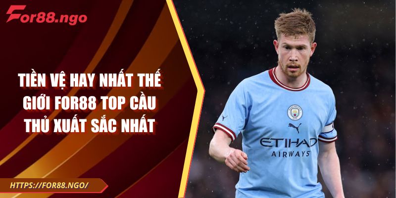 Tiền Vệ Hay Nhất Thế Giới FOR88 Top Cầu Thủ Xuất Sắc Nhất
